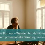 Diagnose Burnout – Was der Arzt damit meint und warum professionelle Beratung sinnvoll ist